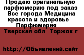 Продаю оригинальную парфюмерию под заказ - Все города Медицина, красота и здоровье » Парфюмерия   . Тверская обл.,Торжок г.